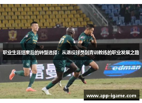 职业生涯结束后的转型选择:从退役球员到青训教练的职业发展之路 职业生涯结束后的转型选择:从退役球员到青训教练的职业发展之路