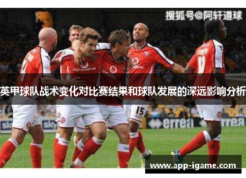英甲球队战术变化对比赛结果和球队发展的深远影响分析