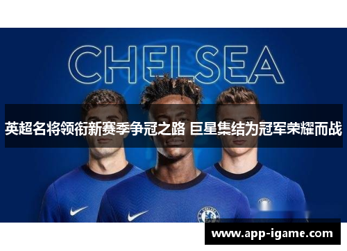 英超名将领衔新赛季争冠之路 巨星集结为冠军荣耀而战 英超名将领衔新赛季争冠之路 巨星集结为冠军荣耀而战
