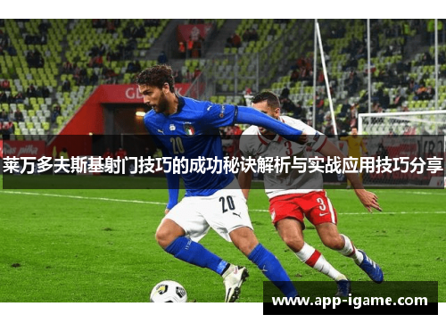 莱万多夫斯基射门技巧的成功秘诀解析与实战应用技巧分享