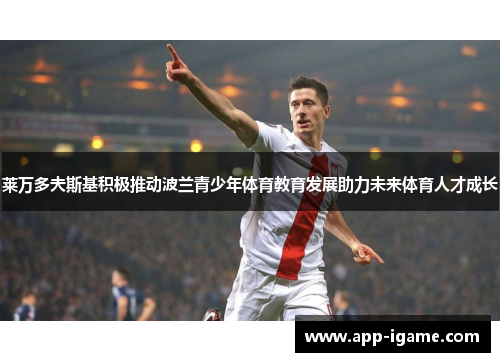 莱万多夫斯基积极推动波兰青少年体育教育发展助力未来体育人才成长