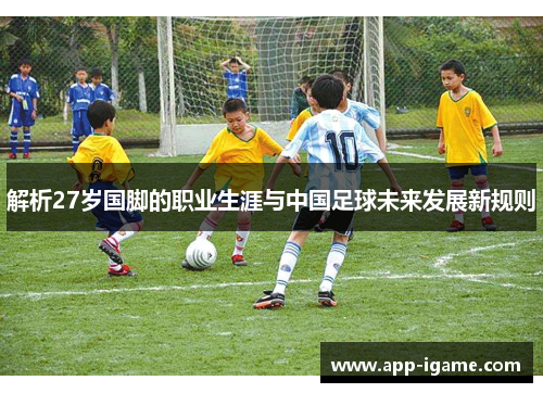 解析27岁国脚的职业生涯与中国足球未来发展新规则