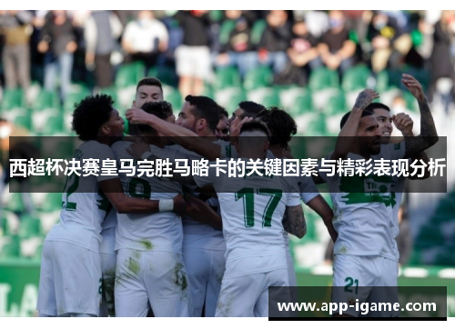 西超杯决赛皇马完胜马略卡的关键因素与精彩表现分析