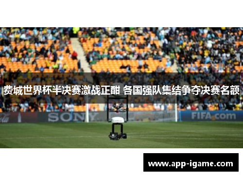 费城世界杯半决赛激战正酣 各国强队集结争夺决赛名额