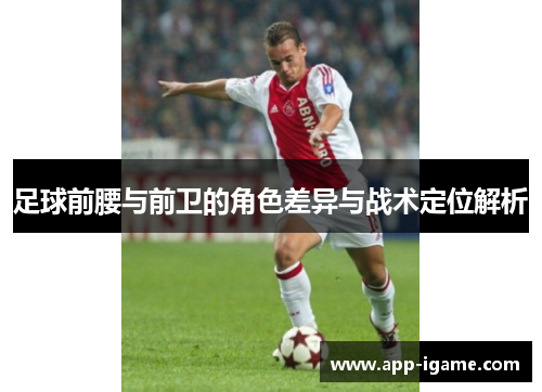 足球前腰与前卫的角色差异与战术定位解析 足球前腰与前卫的角色差异与战术定位解析