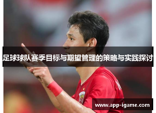 足球球队赛季目标与期望管理的策略与实践探讨