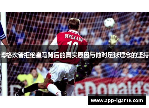 博格坎普拒绝皇马背后的真实原因与他对足球理念的坚持