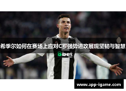 希季尔如何在赛场上应对C罗强势进攻展现坚韧与智慧 希季尔如何在赛场上应对C罗强势进攻展现坚韧与智慧