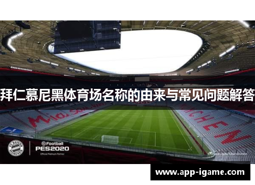 拜仁慕尼黑体育场名称的由来与常见问题解答