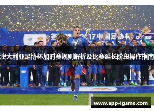 澳大利亚足协杯加时赛规则解析及比赛延长阶段操作指南