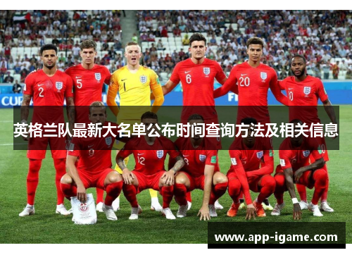 英格兰队最新大名单公布时间查询方法及相关信息