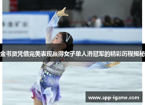 金书贤凭借完美表现赢得女子单人滑冠军的精彩历程揭秘 金书贤凭借完美表现赢得女子单人滑冠军的精彩历程揭秘