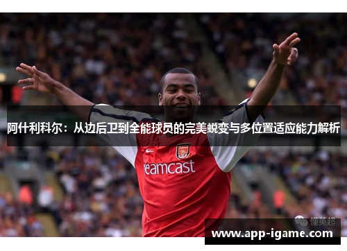 阿什利科尔:从边后卫到全能球员的完美蜕变与多位置适应能力解析 阿什利科尔:从边后卫到全能球员的完美蜕变与多位置适应能力解析