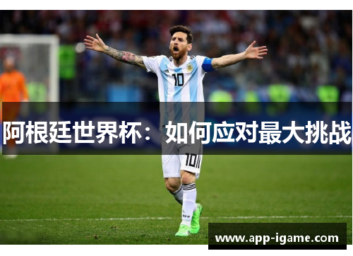 阿根廷世界杯:如何应对最大挑战 阿根廷世界杯:如何应对最大挑战