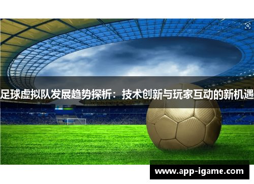 足球虚拟队发展趋势探析:技术创新与玩家互动的新机遇 足球虚拟队发展趋势探析:技术创新与玩家互动的新机遇