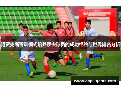 阿贾克斯青训模式培养顶尖球员的成功经验与世界排名分析 阿贾克斯青训模式培养顶尖球员的成功经验与世界排名分析
