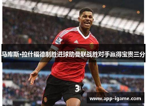 马库斯·拉什福德制胜进球助曼联战胜对手赢得宝贵三分 马库斯·拉什福德制胜进球助曼联战胜对手赢得宝贵三分