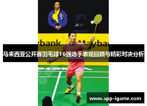 马来西亚公开赛羽毛球16强选手表现回顾与精彩对决分析