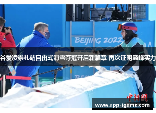 谷爱凌崇礼站自由式滑雪夺冠开启新篇章 再次证明巅峰实力