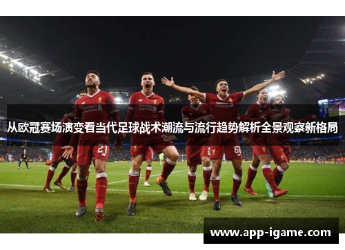 从欧冠赛场演变看当代足球战术潮流与流行趋势解析全景观察新格局 从欧冠赛场演变看当代足球战术潮流与流行趋势解析全景观察新格局
