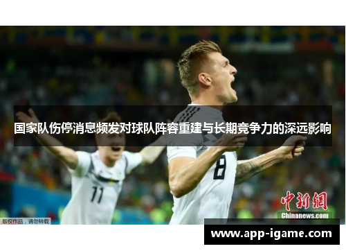 国家队伤停消息频发对球队阵容重建与长期竞争力的深远影响 国家队伤停消息频发对球队阵容重建与长期竞争力的深远影响