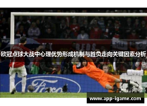 欧冠点球大战中心理优势形成机制与胜负走向关键因素分析