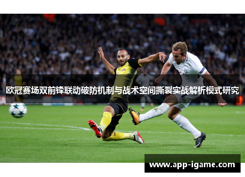 欧冠赛场双前锋联动破防机制与战术空间撕裂实战解析模式研究 欧冠赛场双前锋联动破防机制与战术空间撕裂实战解析模式研究
