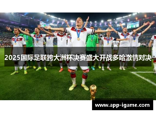 2025国际足联跨大洲杯决赛盛大开战多哈激情对决 2025国际足联跨大洲杯决赛盛大开战多哈激情对决
