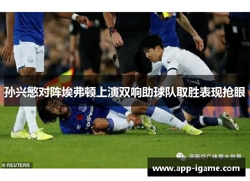 孙兴慜对阵埃弗顿上演双响助球队取胜表现抢眼