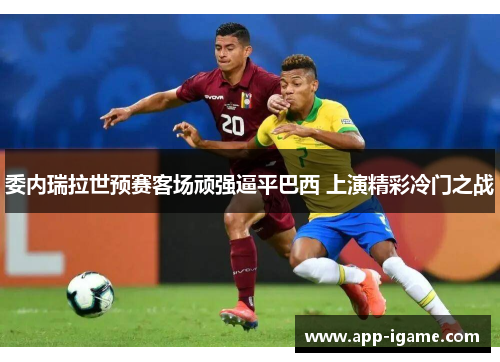 委内瑞拉世预赛客场顽强逼平巴西 上演精彩冷门之战