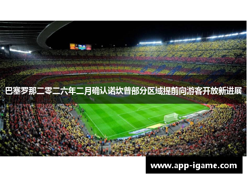 巴塞罗那二零二六年二月确认诺坎普部分区域提前向游客开放新进展 巴塞罗那二零二六年二月确认诺坎普部分区域提前向游客开放新进展