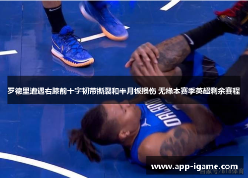 罗德里遭遇右膝前十字韧带撕裂和半月板损伤 无缘本赛季英超剩余赛程