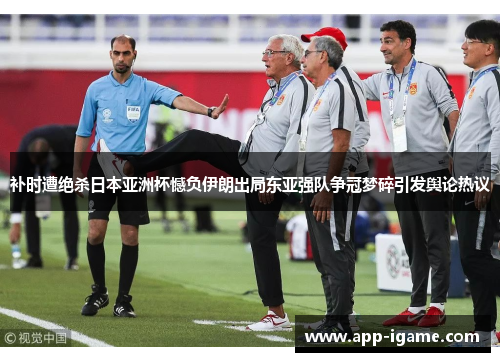 补时遭绝杀日本亚洲杯憾负伊朗出局东亚强队争冠梦碎引发舆论热议 补时遭绝杀日本亚洲杯憾负伊朗出局东亚强队争冠梦碎引发舆论热议