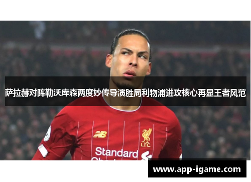 萨拉赫对阵勒沃库森两度妙传导演胜局利物浦进攻核心再显王者风范