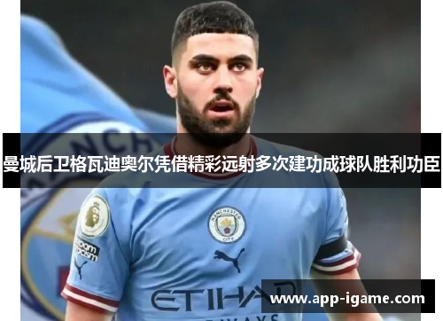 曼城后卫格瓦迪奥尔凭借精彩远射多次建功成球队胜利功臣 曼城后卫格瓦迪奥尔凭借精彩远射多次建功成球队胜利功臣