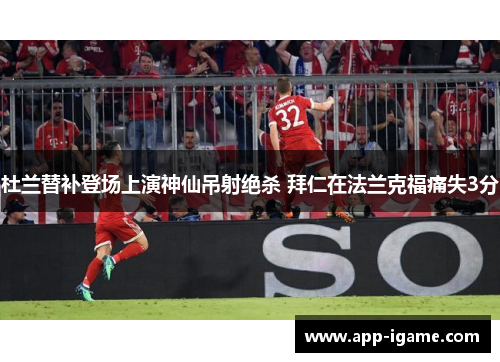 杜兰替补登场上演神仙吊射绝杀 拜仁在法兰克福痛失3分 杜兰替补登场上演神仙吊射绝杀 拜仁在法兰克福痛失3分