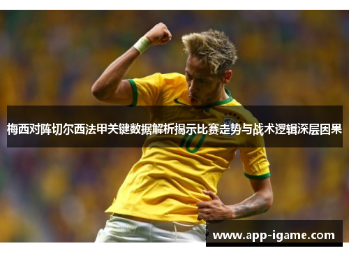 梅西对阵切尔西法甲关键数据解析揭示比赛走势与战术逻辑深层因果 梅西对阵切尔西法甲关键数据解析揭示比赛走势与战术逻辑深层因果