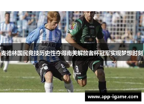 麦德林国民竞技历史性夺得南美解放者杯冠军实现梦想时刻 麦德林国民竞技历史性夺得南美解放者杯冠军实现梦想时刻