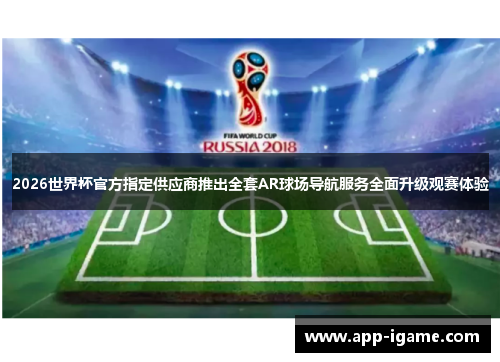 2026世界杯官方指定供应商推出全套AR球场导航服务全面升级观赛体验 2026世界杯官方指定供应商推出全套AR球场导航服务全面升级观赛体验