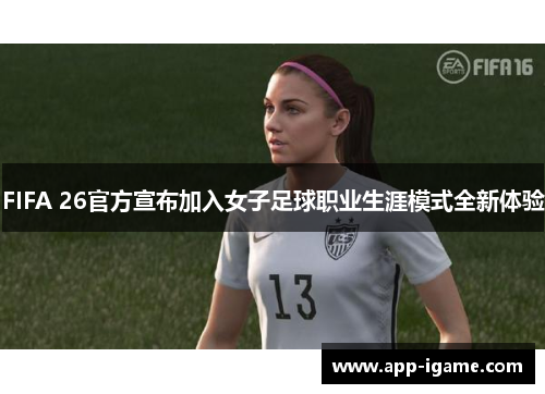 FIFA 26官方宣布加入女子足球职业生涯模式全新体验 FIFA 26官方宣布加入女子足球职业生涯模式全新体验